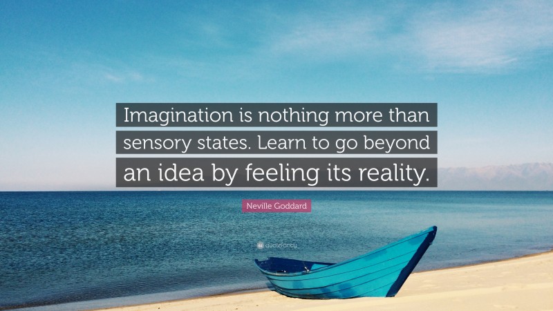 Neville Goddard Quote: “Imagination is nothing more than sensory states. Learn to go beyond an idea by feeling its reality.”