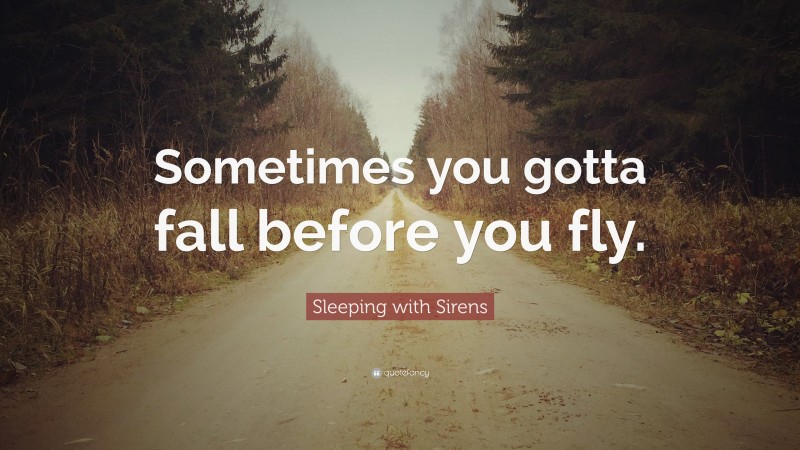 Sleeping with Sirens Quote: “Sometimes you gotta fall before you fly.”