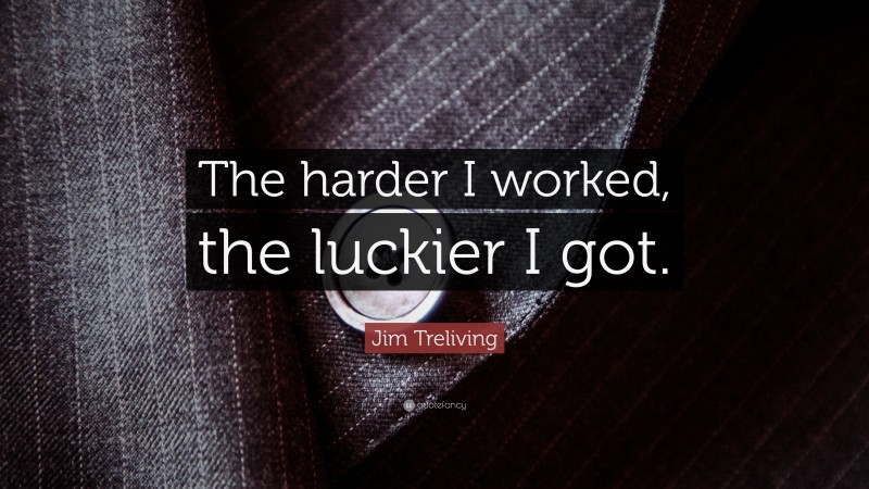 Jim Treliving Quote: “The harder I worked, the luckier I got.”