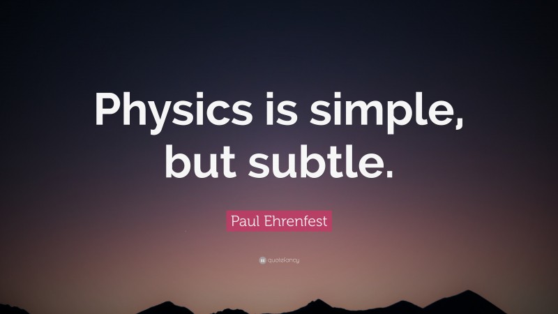 Paul Ehrenfest Quote: “Physics is simple, but subtle.”