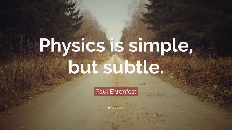 Paul Ehrenfest Quote: “Physics is simple, but subtle.”