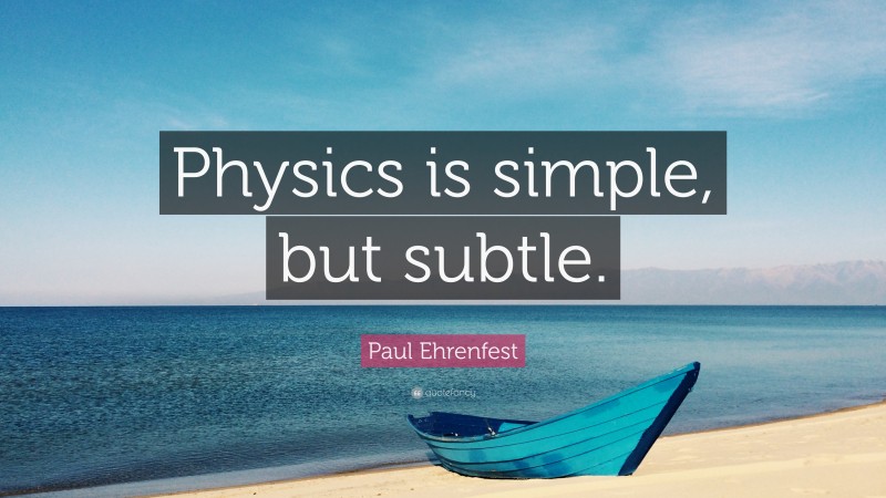 Paul Ehrenfest Quote: “Physics is simple, but subtle.”