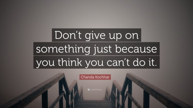 Chanda Kochhar Quote: “Don’t give up on something just because you think you can’t do it.”
