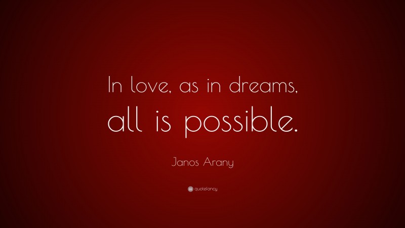 Janos Arany Quote: “In love, as in dreams, all is possible.”