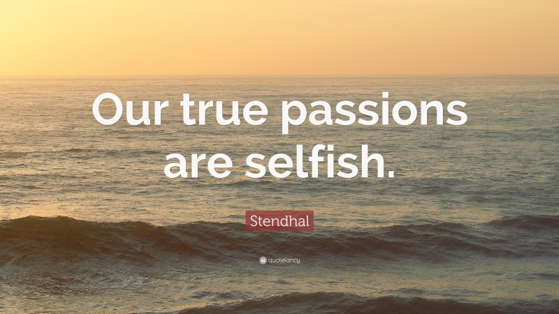 Stendhal Quote: “Our true passions are selfish.”
