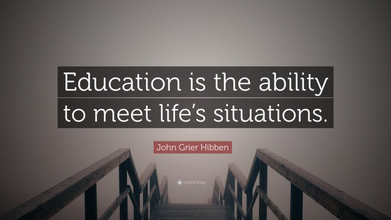 John Grier Hibben Quote: “Education is the ability to meet life’s situations.”