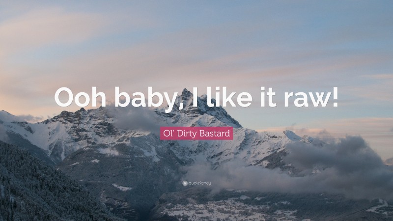 Ol' Dirty Bastard Quote: “Ooh baby, I like it raw!”