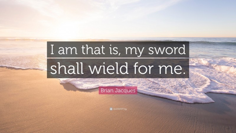 Brian Jacques Quote: “I am that is, my sword shall wield for me.”