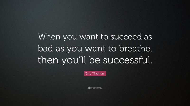 Eric Thomas Quote: “When you want to succeed as bad as you want to breathe, then you’ll be successful.”
