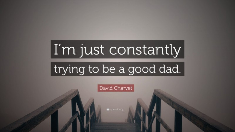 David Charvet Quote: “I’m just constantly trying to be a good dad.”
