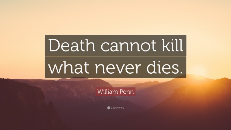 William Penn Quote: “Death cannot kill what never dies.”