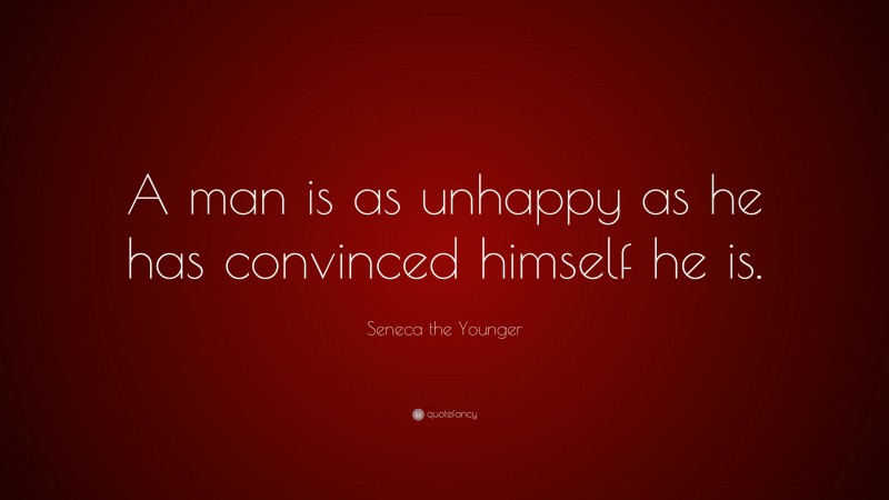 Seneca the Younger Quote: “A man is as unhappy as he has convinced himself he is.”