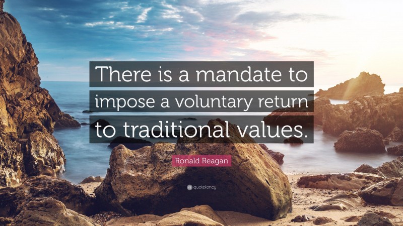Ronald Reagan Quote: “There is a mandate to impose a voluntary return to traditional values.”