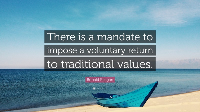 Ronald Reagan Quote: “There is a mandate to impose a voluntary return to traditional values.”