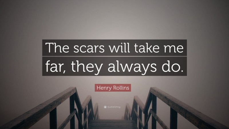 Henry Rollins Quote: “The scars will take me far, they always do.”