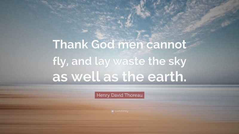 Henry David Thoreau Quote: “Thank God men cannot fly, and lay waste the sky as well as the earth.”