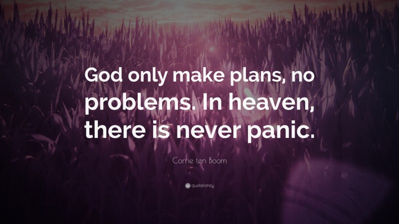 Corrie ten Boom Quote: “God only make plans, no problems. In heaven, there is never panic.”