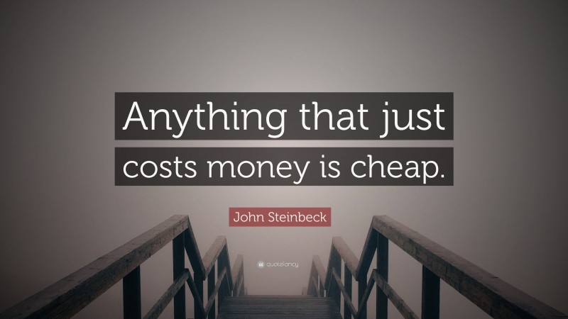 John Steinbeck Quote: “Anything that just costs money is cheap.”