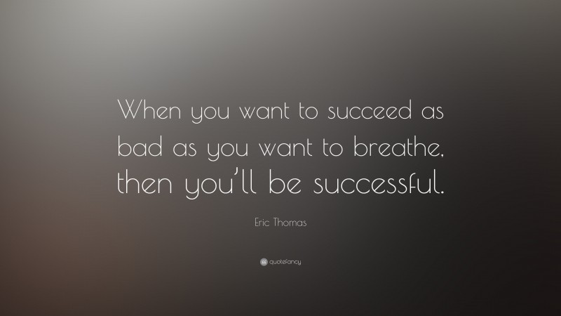 Eric Thomas Quote: “When you want to succeed as bad as you want to breathe, then you’ll be successful.”
