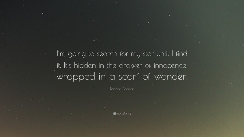 Michael Jackson Quote: “I’m going to search for my star until I find it. It’s hidden in the drawer of innocence, wrapped in a scarf of wonder.”