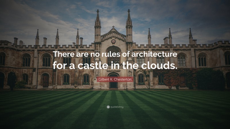 Gilbert K. Chesterton Quote: “There are no rules of architecture for a castle in the clouds.”