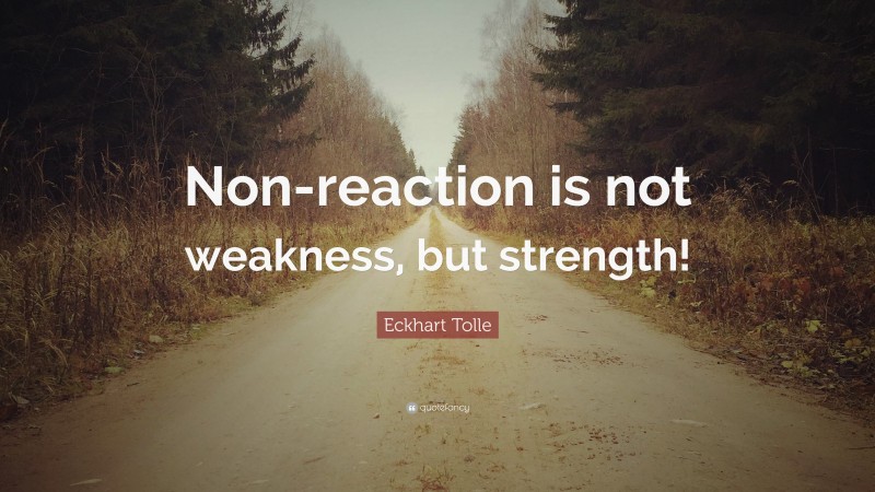 Eckhart Tolle Quote: “Non-reaction is not weakness, but strength!”