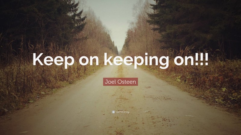 Joel Osteen Quote: “Keep on keeping on!!!”