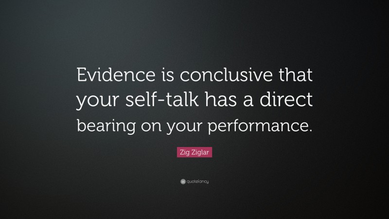Zig Ziglar Quote: “Evidence is conclusive that your self-talk has a direct bearing on your performance.”