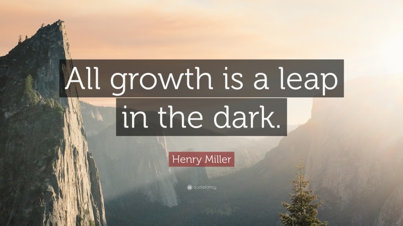 Henry Miller Quote: “All growth is a leap in the dark.”