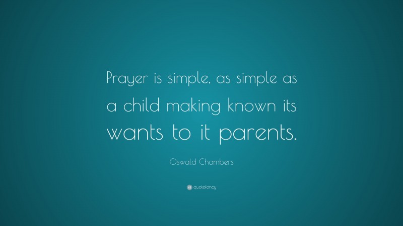 Oswald Chambers Quote: “Prayer is simple, as simple as a child making known its wants to it parents.”