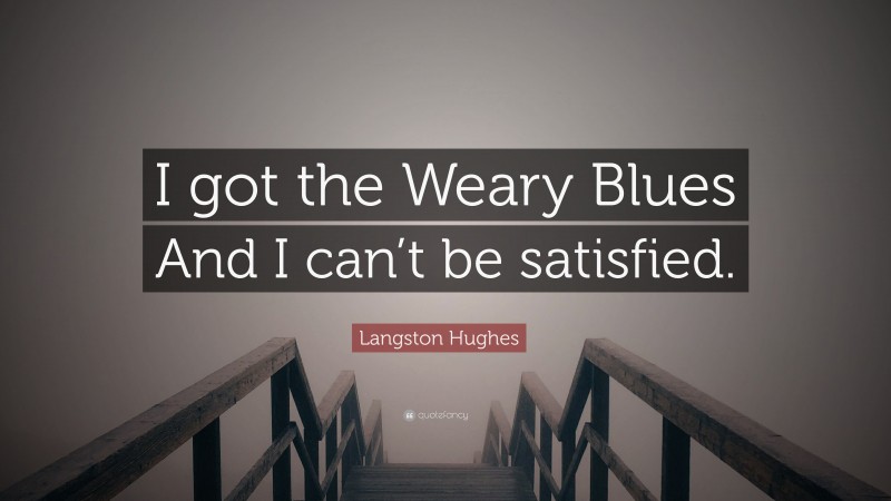 Langston Hughes Quote: “I got the Weary Blues And I can’t be satisfied.”