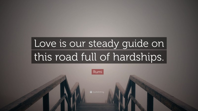 Rumi Quote: “Love is our steady guide on this road full of hardships.”