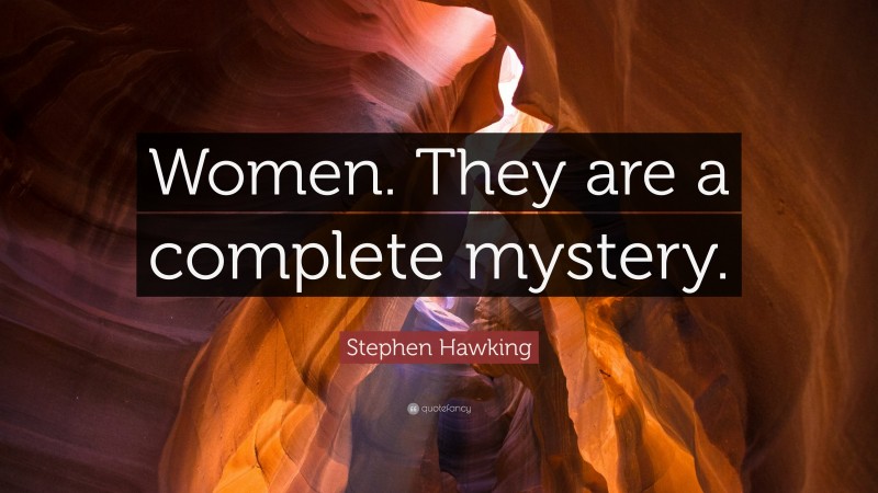 Stephen Hawking Quote: “Women. They are a complete mystery.”