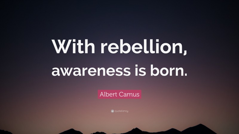 Albert Camus Quote: “With rebellion, awareness is born.”