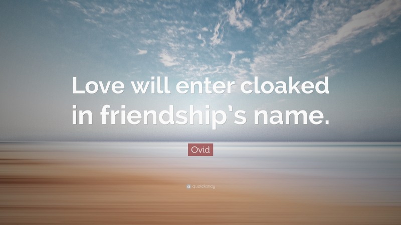 Ovid Quote: “Love will enter cloaked in friendship’s name.”