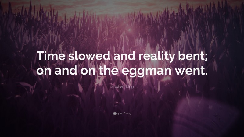 Stephen King Quote: “Time slowed and reality bent; on and on the eggman went.”