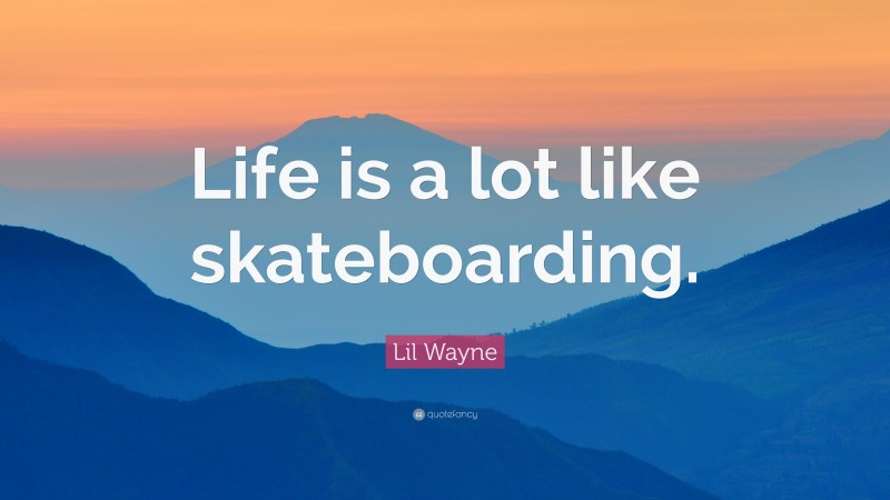 Lil Wayne Quote: “Life is a lot like skateboarding.”