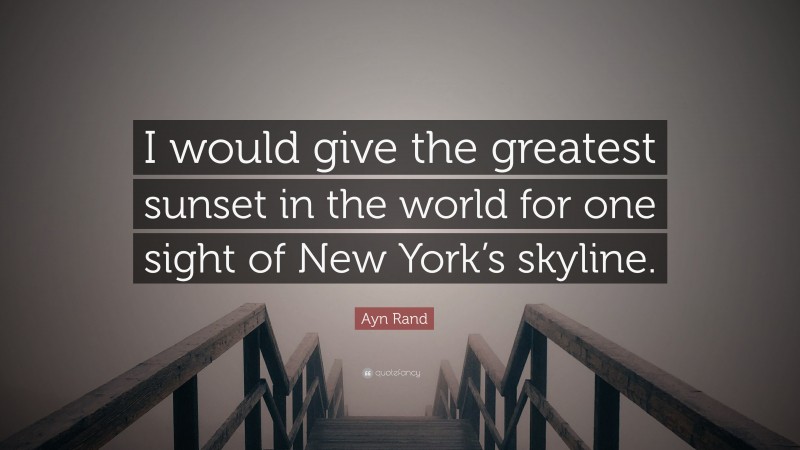 Ayn Rand Quote: “I would give the greatest sunset in the world for one sight of New York’s skyline.”