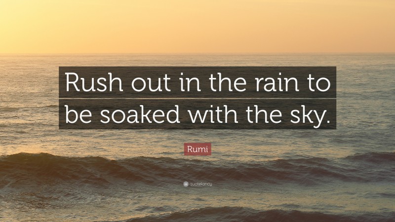 Rumi Quote: “Rush out in the rain to be soaked with the sky.”