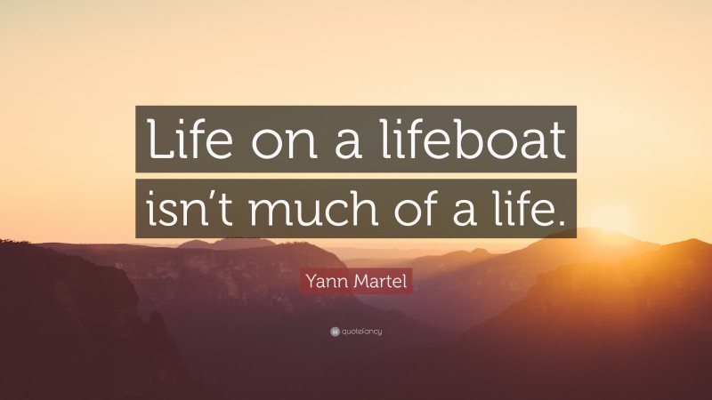Yann Martel Quote: “Life on a lifeboat isn’t much of a life.”