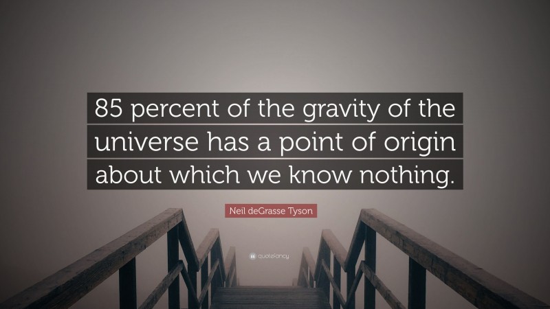 Neil deGrasse Tyson Quote: “85 percent of the gravity of the universe has a point of origin about which we know nothing.”