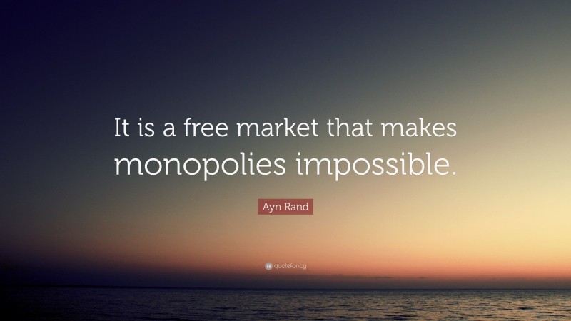 Ayn Rand Quote: “It is a free market that makes monopolies impossible.”