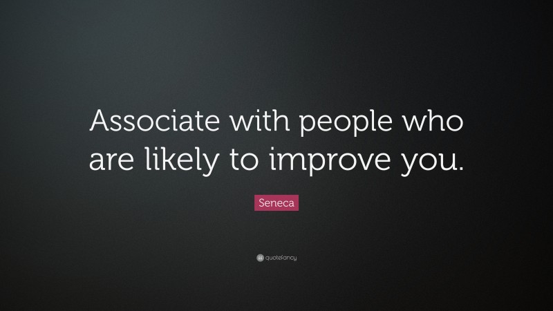Seneca Quote: “Associate with people who are likely to improve you.”