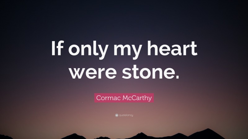 Cormac McCarthy Quote: “If only my heart were stone.”