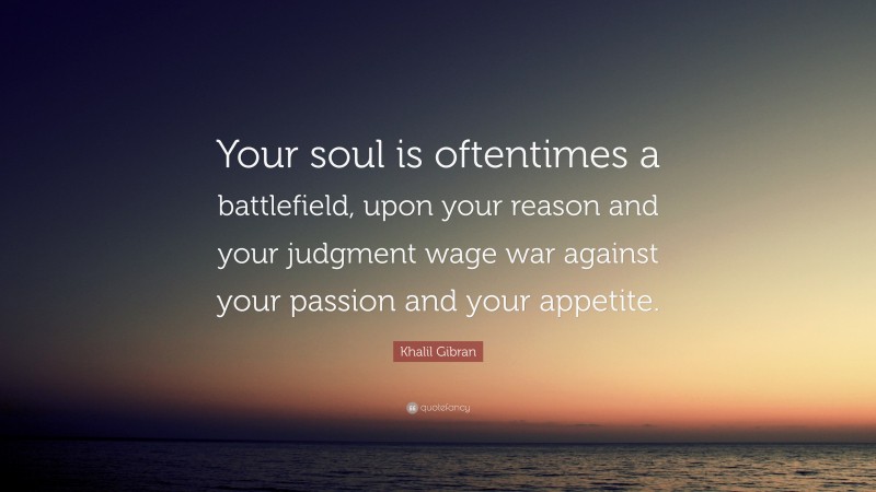 Khalil Gibran Quote: “Your soul is oftentimes a battlefield, upon your reason and your judgment wage war against your passion and your appetite.”