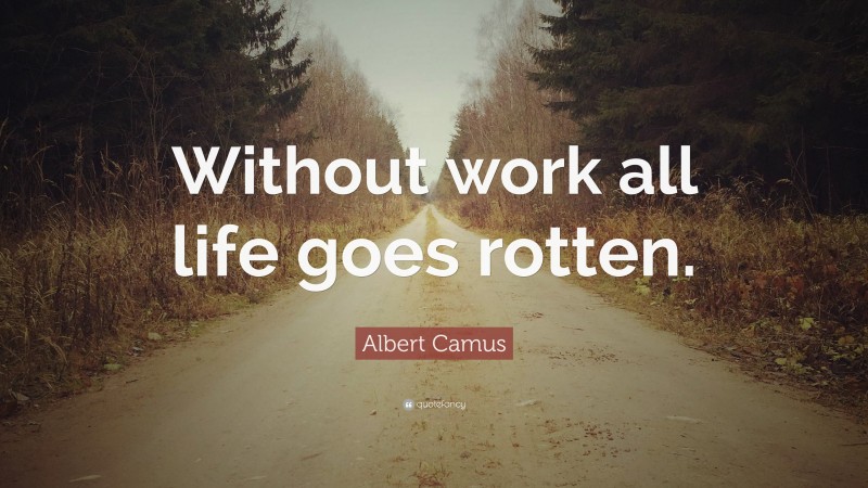 Albert Camus Quote: “Without work all life goes rotten.”