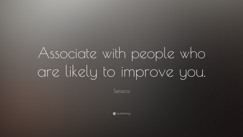 Seneca Quote: “Associate with people who are likely to improve you.”