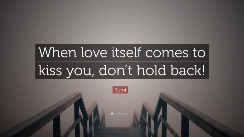 Rumi Quote: “When love itself comes to kiss you, don’t hold back!”