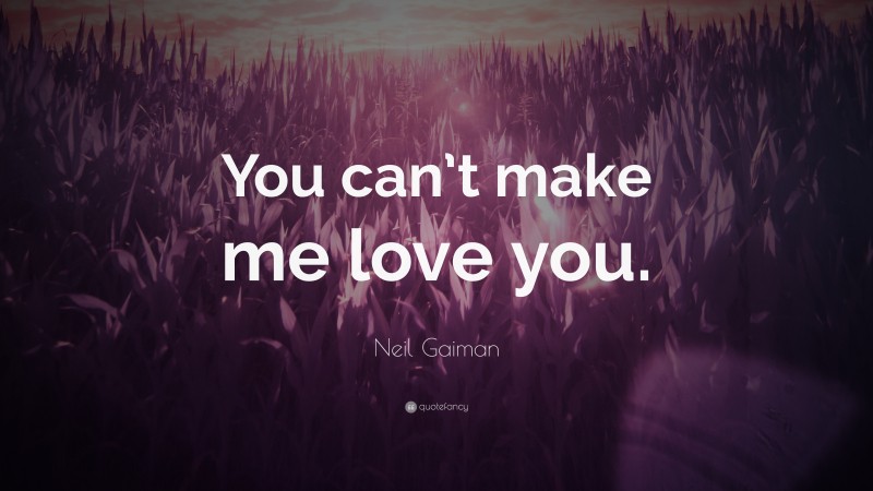 Neil Gaiman Quote: “You can’t make me love you.”