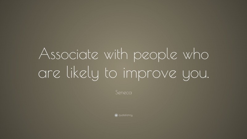 Seneca Quote: “Associate with people who are likely to improve you.”